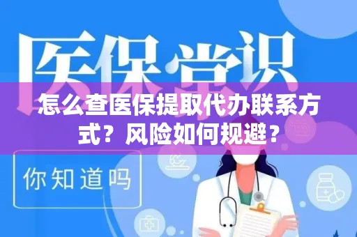 怎么查医保提取代办联系方式？风险如何规避？